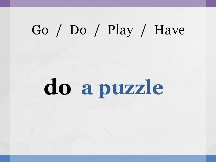 Go / Do / Play / Have do a puzzle 