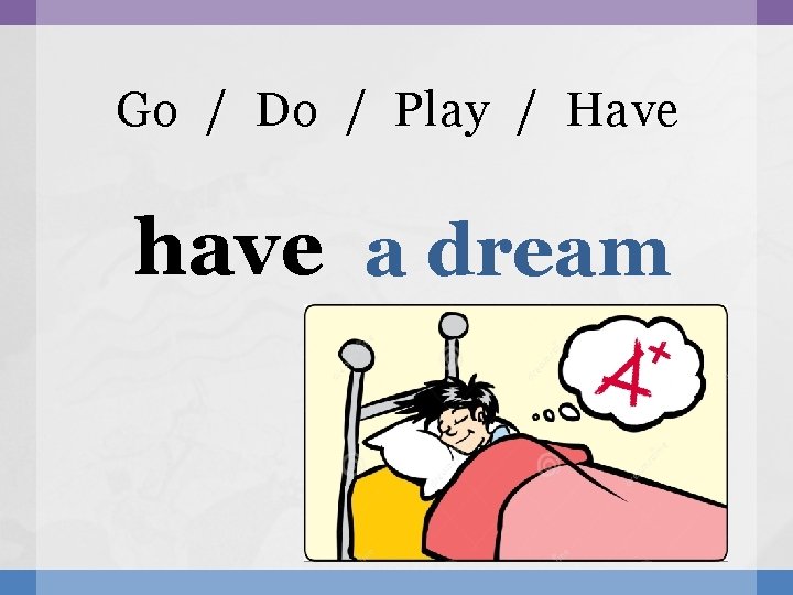Go / Do / Play / Have have a dream 