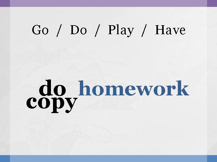 Go / Do / Play / Have do homework copy 