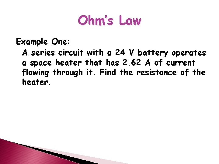 Ohm’s Law Example One: A series circuit with a 24 V battery operates a
