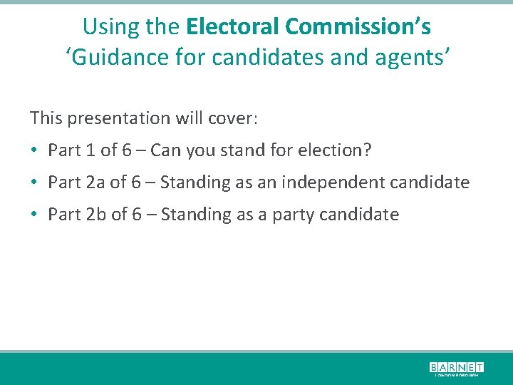 Using the Electoral Commission’s ‘Guidance for candidates and agents’ This presentation will cover: •