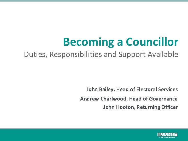 Becoming a Councillor Duties, Responsibilities and Support Available John Bailey, Head of Electoral Services
