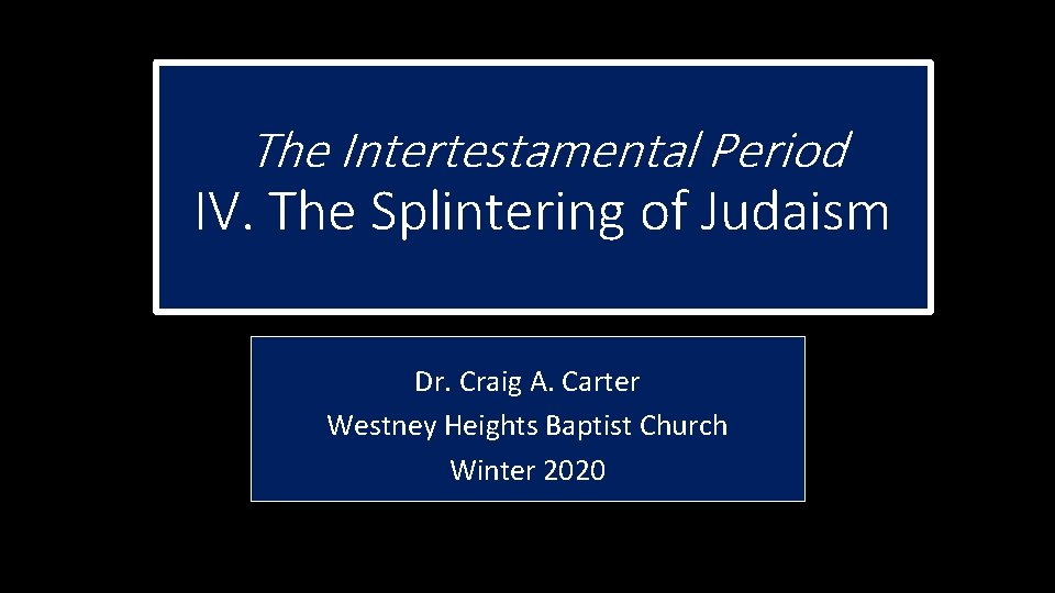 The Intertestamental Period IV. The Splintering of Judaism Dr. Craig A. Carter Westney Heights