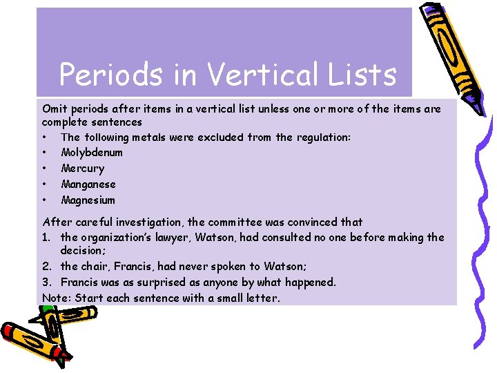 Periods in Vertical Lists Omit periods after items in a vertical list unless one