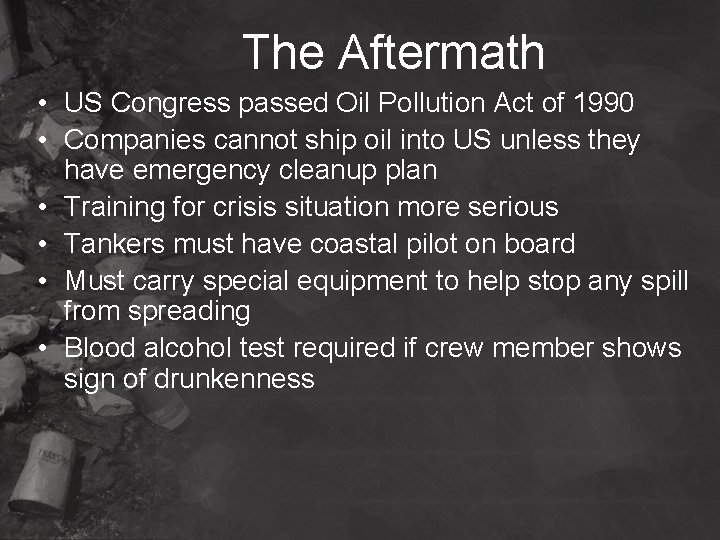 The Aftermath • US Congress passed Oil Pollution Act of 1990 • Companies cannot