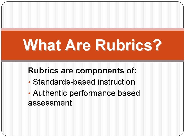 What Are Rubrics? Rubrics are components of: • Standards-based instruction • Authentic performance based