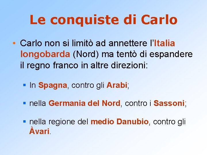 Le conquiste di Carlo • Carlo non si limitò ad annettere l’Italia longobarda (Nord)