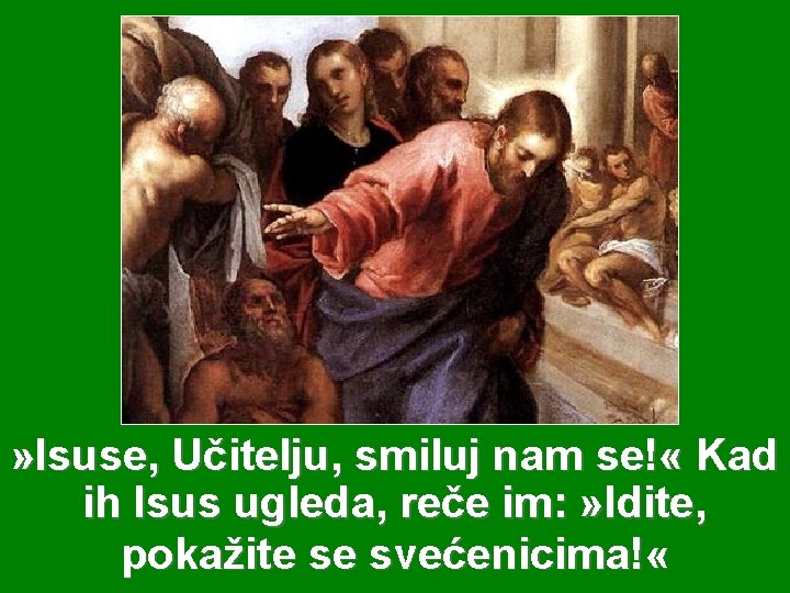 » Isuse, Učitelju, smiluj nam se! « Kad ih Isus ugleda, reče im: »