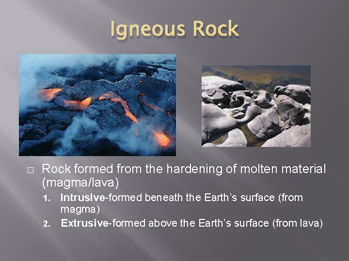 Igneous Rock � Rock formed from the hardening of molten material (magma/lava) Intrusive-formed beneath