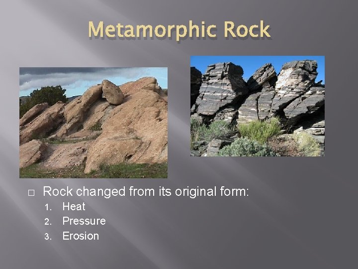 Metamorphic Rock � Rock changed from its original form: Heat 2. Pressure 3. Erosion