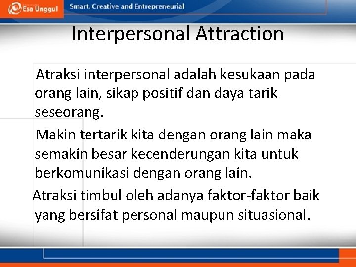 Interpersonal Attraction Atraksi interpersonal adalah kesukaan pada orang lain, sikap positif dan daya tarik