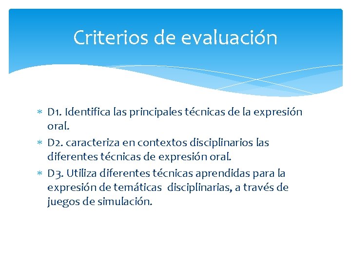 Criterios de evaluación D 1. Identifica las principales técnicas de la expresión oral. D