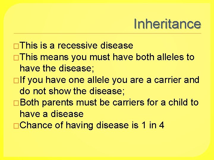 Inheritance �This is a recessive disease �This means you must have both alleles to