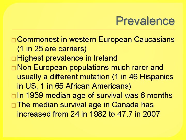 Prevalence � Commonest in western European Caucasians (1 in 25 are carriers) � Highest