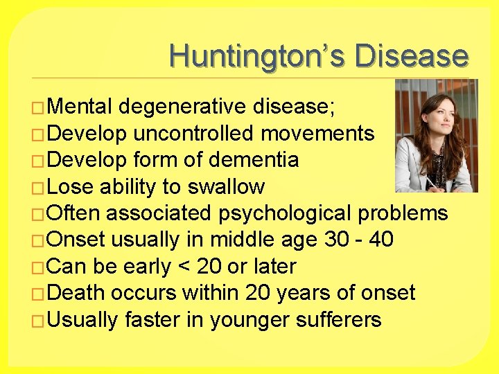 Huntington’s Disease �Mental degenerative disease; �Develop uncontrolled movements �Develop form of dementia �Lose ability