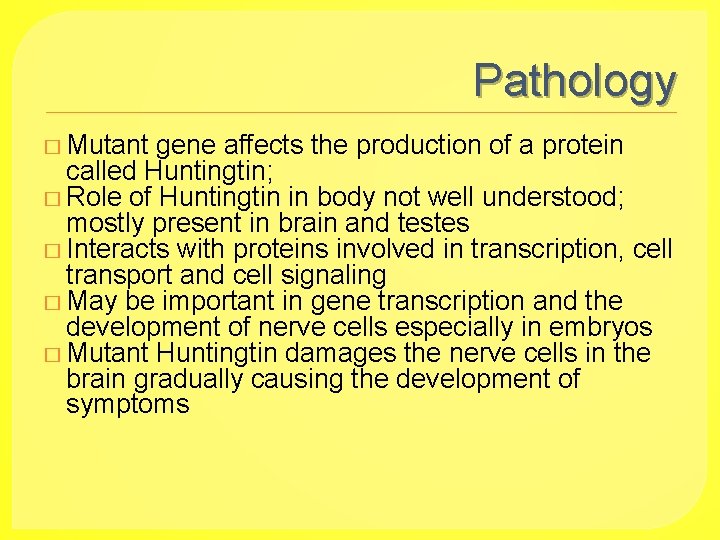 Pathology � Mutant gene affects the production of a protein called Huntingtin; � Role