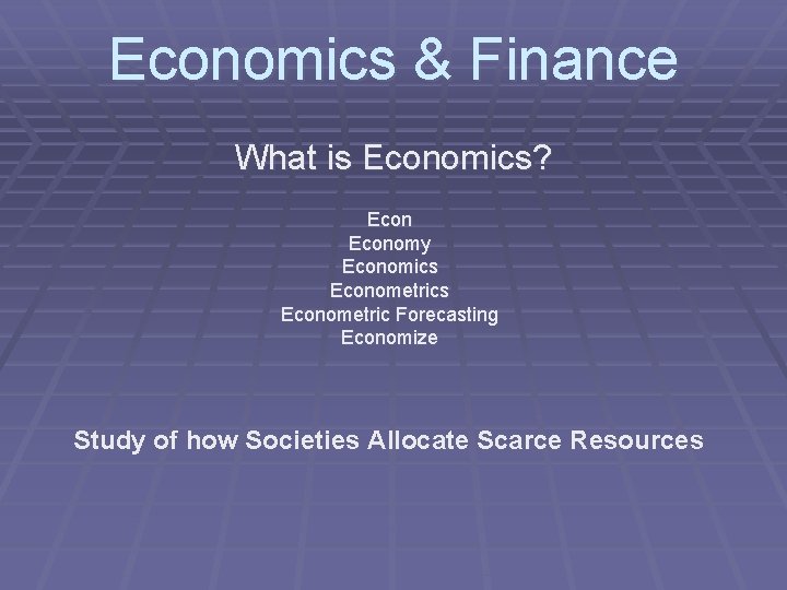 Economics & Finance What is Economics? Economy Economics Econometric Forecasting Economize Study of how