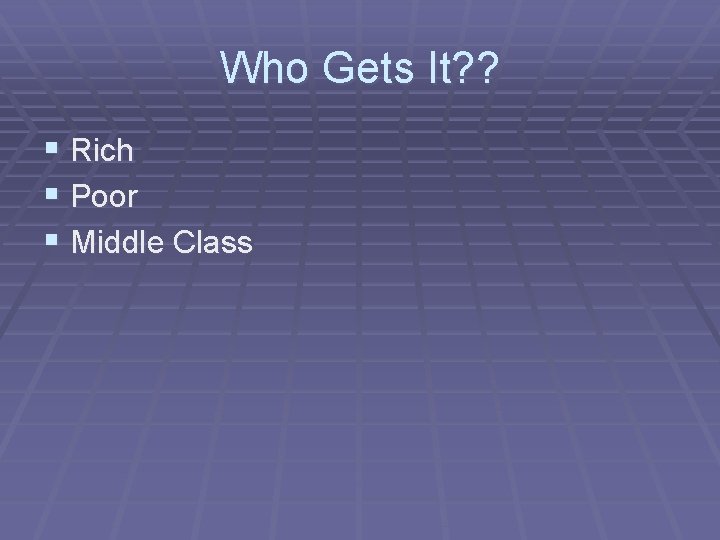 Who Gets It? ? § Rich § Poor § Middle Class 