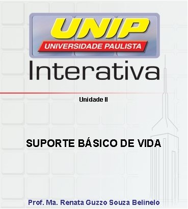 Unidade II SUPORTE BÁSICO DE VIDA Prof. Ma. Renata Guzzo Souza Belinelo 