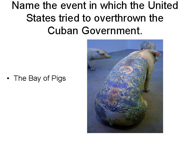 Name the event in which the United States tried to overthrown the Cuban Government.