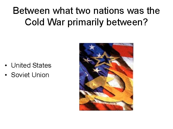 Between what two nations was the Cold War primarily between? • United States •