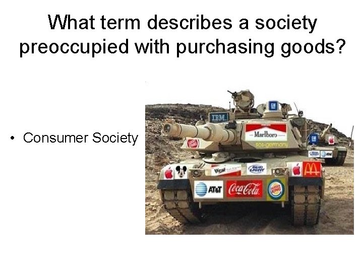What term describes a society preoccupied with purchasing goods? • Consumer Society 