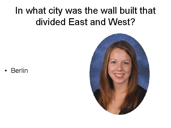 In what city was the wall built that divided East and West? • Berlin