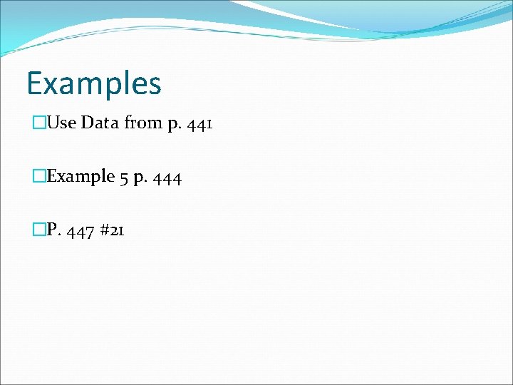 Examples �Use Data from p. 441 �Example 5 p. 444 �P. 447 #21 
