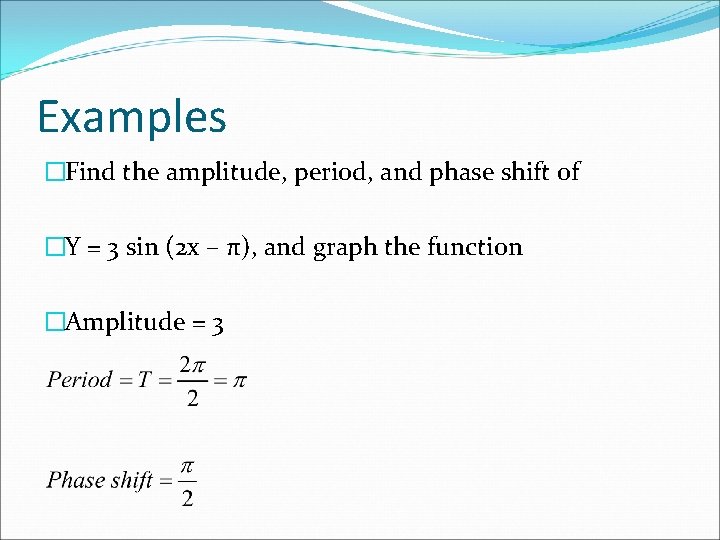 Examples �Find the amplitude, period, and phase shift of �Y = 3 sin (2