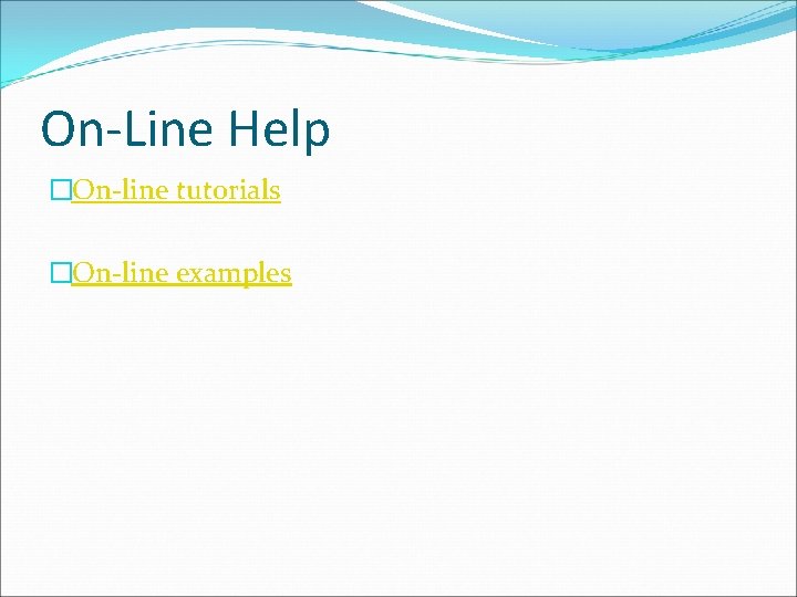 On-Line Help �On-line tutorials �On-line examples 