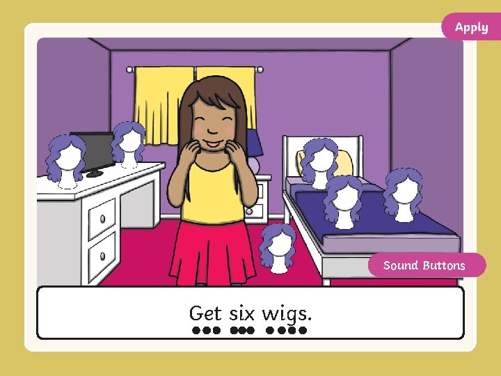 Sound Buttons Get six wigs. 