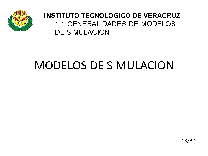 INSTITUTO TECNOLOGICO DE VERACRUZ 1. 1 GENERALIDADES DE MODELOS DE SIMULACION 13/37 