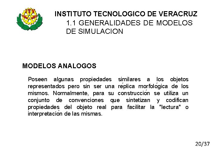 INSTITUTO TECNOLOGICO DE VERACRUZ 1. 1 GENERALIDADES DE MODELOS DE SIMULACION MODELOS ANALOGOS Poseen