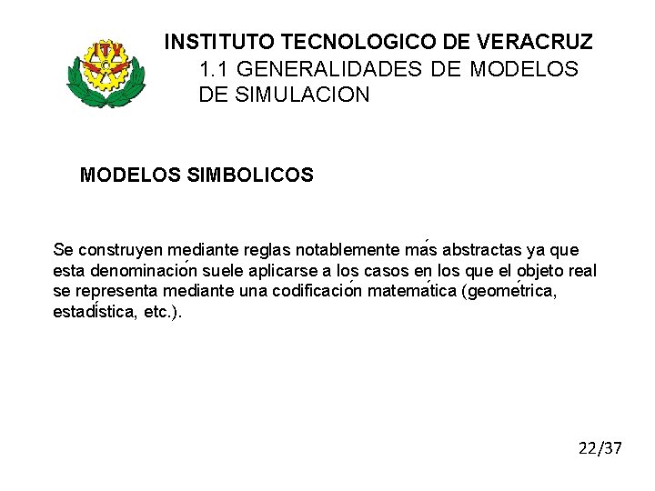 INSTITUTO TECNOLOGICO DE VERACRUZ 1. 1 GENERALIDADES DE MODELOS DE SIMULACION MODELOS SIMBOLICOS Se