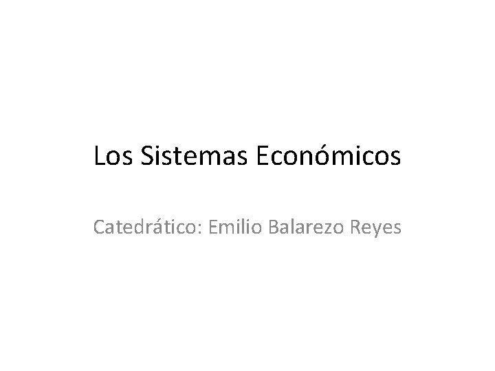 Los Sistemas Económicos Catedrático: Emilio Balarezo Reyes 