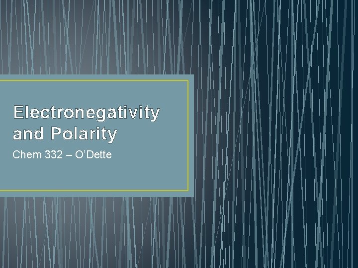 Electronegativity and Polarity Chem 332 – O’Dette 