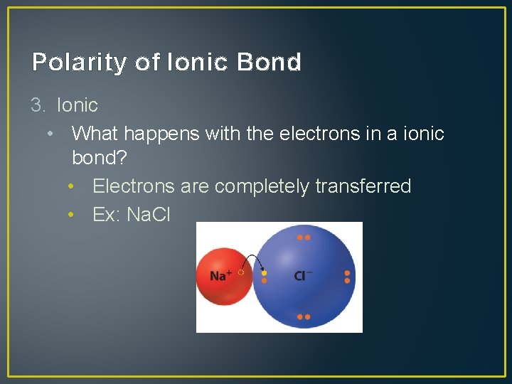 Polarity of Ionic Bond 3. Ionic • What happens with the electrons in a