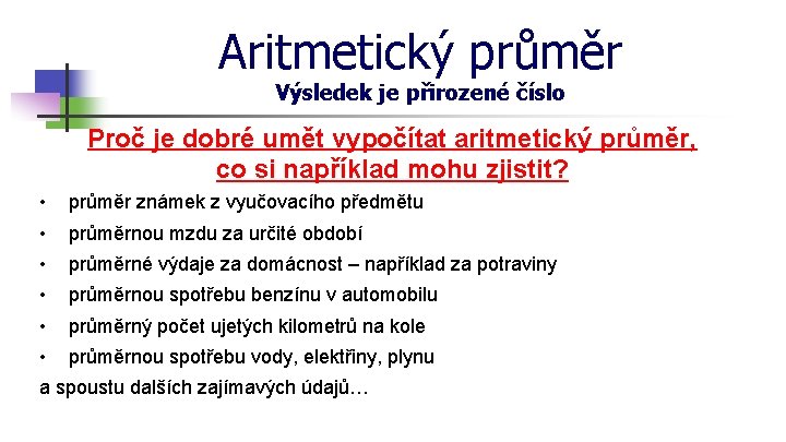 Aritmetický průměr Výsledek je přirozené číslo Proč je dobré umět vypočítat aritmetický průměr, co