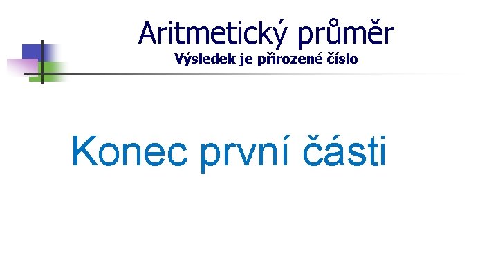 Aritmetický průměr Výsledek je přirozené číslo Konec první části 