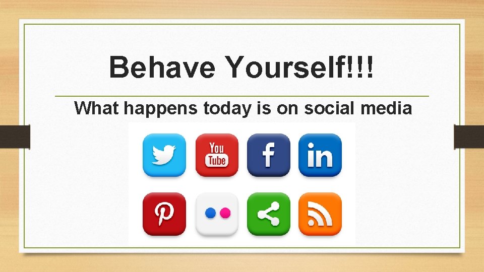 Behave Yourself!!! What happens today is on social media tomorrow! 