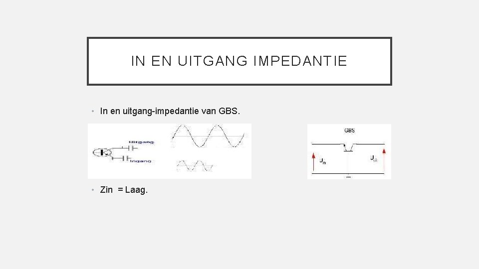 IN EN UITGANG IMPEDANTIE • In en uitgang-impedantie van GBS. • Zin = Laag.