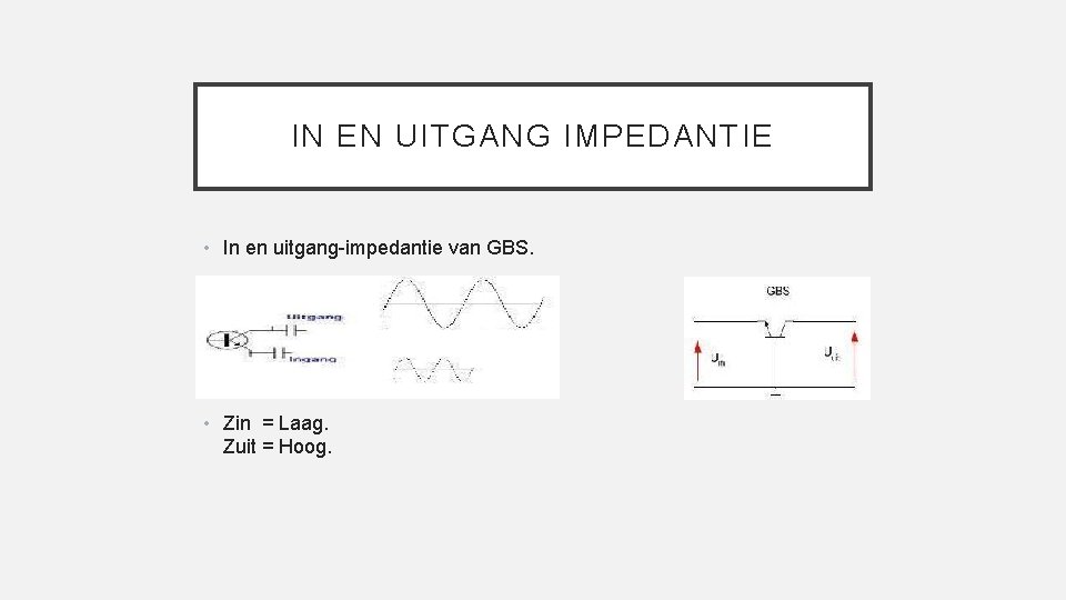 IN EN UITGANG IMPEDANTIE • In en uitgang-impedantie van GBS. • Zin = Laag.