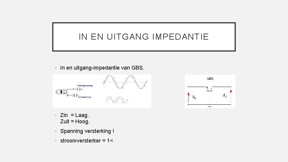 IN EN UITGANG IMPEDANTIE • In en uitgang-impedantie van GBS. • Zin = Laag.