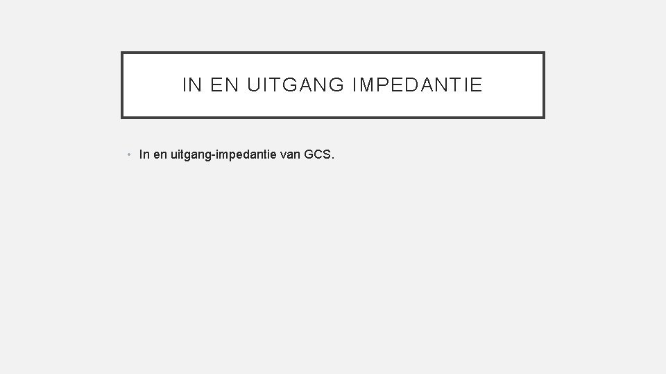 IN EN UITGANG IMPEDANTIE • In en uitgang-impedantie van GCS. 