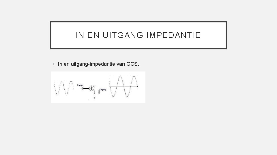 IN EN UITGANG IMPEDANTIE • In en uitgang-impedantie van GCS. 