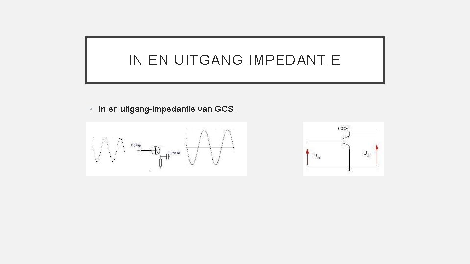 IN EN UITGANG IMPEDANTIE • In en uitgang-impedantie van GCS. 