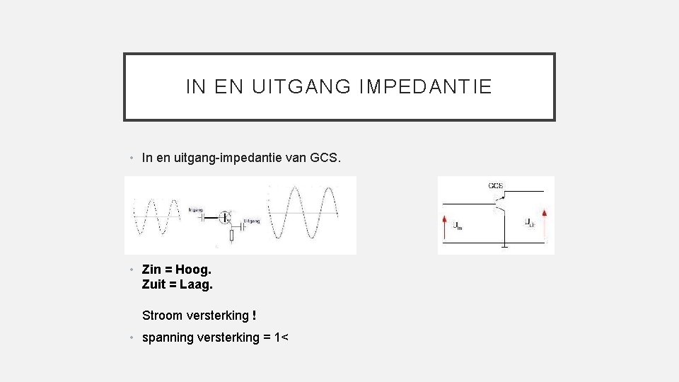 IN EN UITGANG IMPEDANTIE • In en uitgang-impedantie van GCS. • Zin = Hoog.