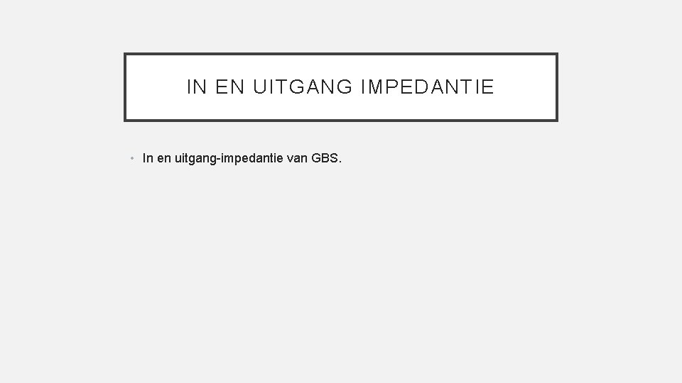 IN EN UITGANG IMPEDANTIE • In en uitgang-impedantie van GBS. 