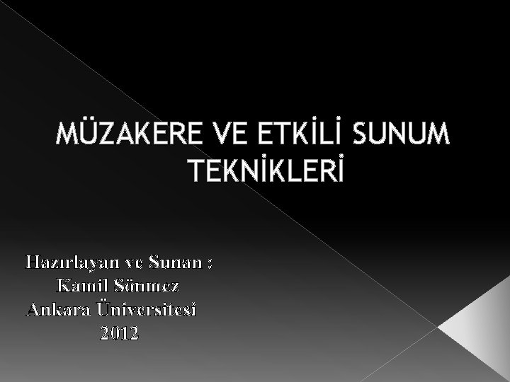 MÜZAKERE VE ETKİLİ SUNUM TEKNİKLERİ Hazırlayan ve Sunan : Kamil Sönmez Ankara Üniversitesi 2012