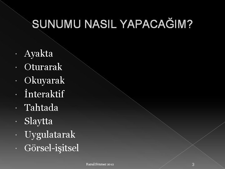 SUNUMU NASIL YAPACAĞIM? Ayakta Oturarak Okuyarak İnteraktif Tahtada Slaytta Uygulatarak Görsel-işitsel Kamil Sönmez 2012